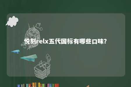 悦刻relx五代国标有哪些口味？ 